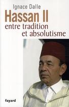 Couverture du livre « Hassan II, entre tradition et absolutisme » de Ignace Dalle aux éditions Fayard