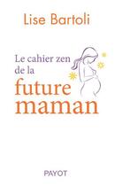 Couverture du livre « Le cahier zen de la future maman » de Lise Bartoli aux éditions Payot