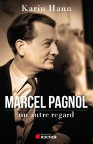 Couverture du livre « Marcel Pagnol ; un autre regard » de Karin Hann aux éditions Rocher