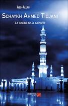 Couverture du livre « Schaykh Ahmed Tidjani ; le sceau de la sainteté » de Abdallah aux éditions Editions Du Net