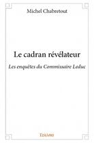Couverture du livre « Le cadran révélateur ; les enquêtes du commissaire Leduc » de Michel Chabretout aux éditions Edilivre