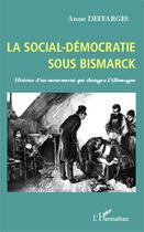 Couverture du livre « La social-démocratie sous Bismarck ; histoire d'un mouvement qui changea l'Allemagne » de Anne Deffarges aux éditions Editions L'harmattan