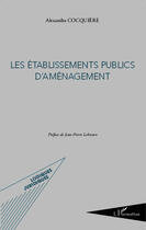 Couverture du livre « Les établissements publics d'aménagement » de Alexandra Cocquiere aux éditions Editions L'harmattan