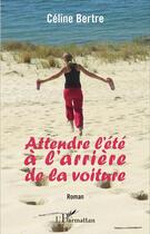 Couverture du livre « Attendre l'été à l'arrière de la voiture » de Celine Bertre aux éditions L'harmattan