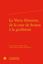 Couverture du livre « La Vertu féminine, de la cour de Sceaux à la guillotine » de Huguette Krief et Gladu Kim et Marc Andre Bernier aux éditions Classiques Garnier