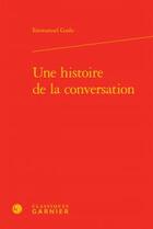 Couverture du livre « Une histoire de la conversation » de Emmanuel Godo aux éditions Classiques Garnier