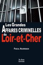 Couverture du livre « Les grandes affaires criminelles du Loir-et-Cher » de Pascal Nourrisson aux éditions De Boree