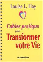 Couverture du livre « Cahier pratique pour transformer votre vie » de Louise L. Hay aux éditions Guy Trédaniel