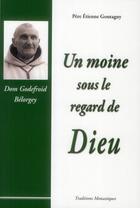 Couverture du livre « Un moine sous le regard de dieu dom godefroid belorgey » de Etienne Goutagny aux éditions Traditions Monastiques