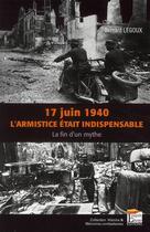 Couverture du livre « 17 juin 1940 ; l'armistice était indispensable ; la fin d'un mythe » de Bernard Legoux aux éditions Regi Arm