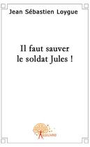 Couverture du livre « Il faut sauver le soldat Jules ! » de Loygue J-S. aux éditions Edilivre