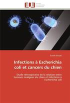 Couverture du livre « Infections a escherichia coli et cancers du chien - etude retrospective de la relation entre tumeurs » de Elissalt Estelle aux éditions Editions Universitaires Europeennes