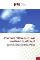 Couverture du livre « Pourquoi l'alternance pose probleme en afrique? - le type de transition que les congolais ont besoin » de Bangobane Michel aux éditions Editions Universitaires Europeennes