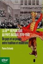 Couverture du livre « La iiie republique au pays basque, 1870-1940 - un pays et un peuple entre tradition et modernite » de Etchandy Pantxo aux éditions Elkar