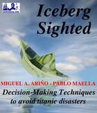 Couverture du livre « Iceberg sighted ; decision-making techniques to avoid Titanic disasters » de Miguel Angel Arino et Pablo Maella aux éditions E-diciones Kolab