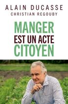 Couverture du livre « Manger est un acte citoyen » de Alain Ducasse et Christian Regouby aux éditions Les Liens Qui Liberent