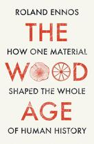 Couverture du livre « THE WOOD AGE - HOW ONE MATERIAL SHAPED THE WHOLE OF HUMAN HISTORY » de Roland Ennos aux éditions William Collins