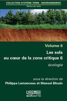 Couverture du livre « Les sols au coeur de la zone critique t.6 ; écologie » de Philippe Lemanceau et Manuel Blouin aux éditions Iste