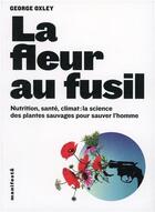 Couverture du livre « La fleur au fusil - nutrition, sante, climat : la science des plantes sauvages pour sauver l'homme » de George Oxley aux éditions Alternatives