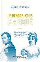 Couverture du livre « Le rendez-vous manque : Germaine de Stael, une femme d'influence face à Napoleon » de Annie Jourdan aux éditions Flammarion