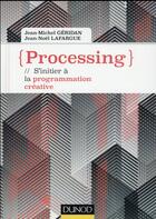Couverture du livre « Processing ; s'initier à la programmation créative » de Jean-Noel Lafargue et Jean-Michel Geridan aux éditions Dunod