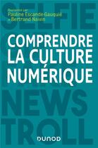 Couverture du livre « Comprendre la culture numérique » de Pauline Escande-Gauquie et Bertrand Naivin et Collectif aux éditions Dunod