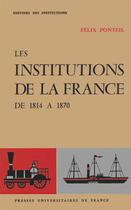 Couverture du livre « Les institutions de la France ; de 1814-1870 » de Felix Ponteil aux éditions Puf