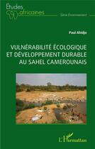 Couverture du livre « Vulnérabilité écologique et développement durable au Sahel camerounais » de Paul Ahidjo aux éditions L'harmattan