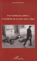 Couverture du livre « Une ténébreuse affaire: la fusillade du 26 Mars à Alger » de Jean Monneret aux éditions L'harmattan