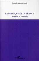 Couverture du livre « La Belgique et la France ; amitiés et rivalités » de Romain Yakemtchouk aux éditions L'harmattan