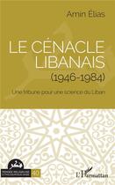 Couverture du livre « Le cénacle libanais (1946-1984) ; une tribune pour une science du Liban » de Amin Elias aux éditions L'harmattan