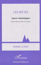 Couverture du livre « LES SECTES : Aspects criminologiques, état des lieux en France et en Suisse » de Pierre Aubry aux éditions L'harmattan