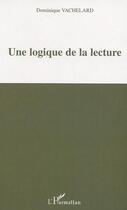 Couverture du livre « Une logique de la lecture » de Dominique Vachelard aux éditions L'harmattan