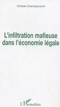 Couverture du livre « L'infiltration mafieuse dans l'économie légale » de Clotilde Champeyrache aux éditions L'harmattan