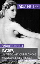 Couverture du livre « Ingres, un néoclassique français : à la recherche de l'idéal esthétique » de Therese Claeys aux éditions 50 Minutes