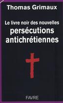 Couverture du livre « Le livre noir des persécutions antichrétiennes » de Thomas Grimaux aux éditions Favre