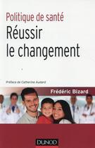 Couverture du livre « Politique de santé ; réussir le changement » de Frederic Bizard aux éditions Dunod