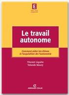 Couverture du livre « Le travail autonome ; comment aider les élèves à l'acquisition de l'autonomie » de Vincent Liquete et Yolande Maury aux éditions Armand Colin