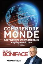 Couverture du livre « Comprendre le monde : les relations internationales expliquées à tous (7e édition) » de Pascal Boniface aux éditions Armand Colin