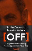 Couverture du livre « Off ; ce que Nicolas Sarkozy n'aurait jamais dû nous dire » de Nicolas Domenach et Maurice Szafran aux éditions Fayard