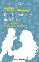 Couverture du livre « Psychomotricité du bébé ; la construction des liens corps-esprit » de Suzanne B. Robert-Ouvray aux éditions Les Carnets Ddb
