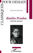 Couverture du livre « Emilio Prados ; l'absolu solitaire » de Juan Carlos Baeza Soto aux éditions Editions L'harmattan