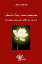 Couverture du livre « Indochine, mon amour ; une fleur dans la vallée des larmes » de Guy Levilain aux éditions Edilivre