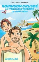 Couverture du livre « Robinson Crusoe ; la véritable histoire de mon père » de Sarah Gabrielle et Joelle Luthi aux éditions L'harmattan