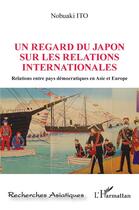 Couverture du livre « Un regard du Japon sur les relations internationales ; relations entre pays démocratiques en Asie et Europe » de Nobuaki Ito aux éditions L'harmattan