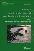 Couverture du livre « Non à un plan Marshall pour l'afrique subsaharienne t.1 : 3000 milliards de dollars d'aides depuis 1960 » de Germain Gilbert aux éditions L'harmattan