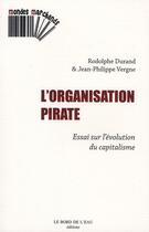 Couverture du livre « L'organisation pirate ; essai sur l'évolution du capitalisme » de Rodolphe Durand et Jean-Philippe Vergne aux éditions Bord De L'eau