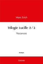 Couverture du livre « Trilogie lucille 2/3 - vacances » de Erich Marc aux éditions Edilivre