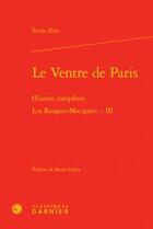 Couverture du livre « Le Ventre de Paris ; oeuvres complètes ; les Rougon-Macquart Tome 3 » de Émile Zola aux éditions Classiques Garnier