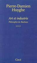 Couverture du livre « Art et industrie ; philosophie du Bauhaus » de Pierre-Damien Huyghe aux éditions Circe